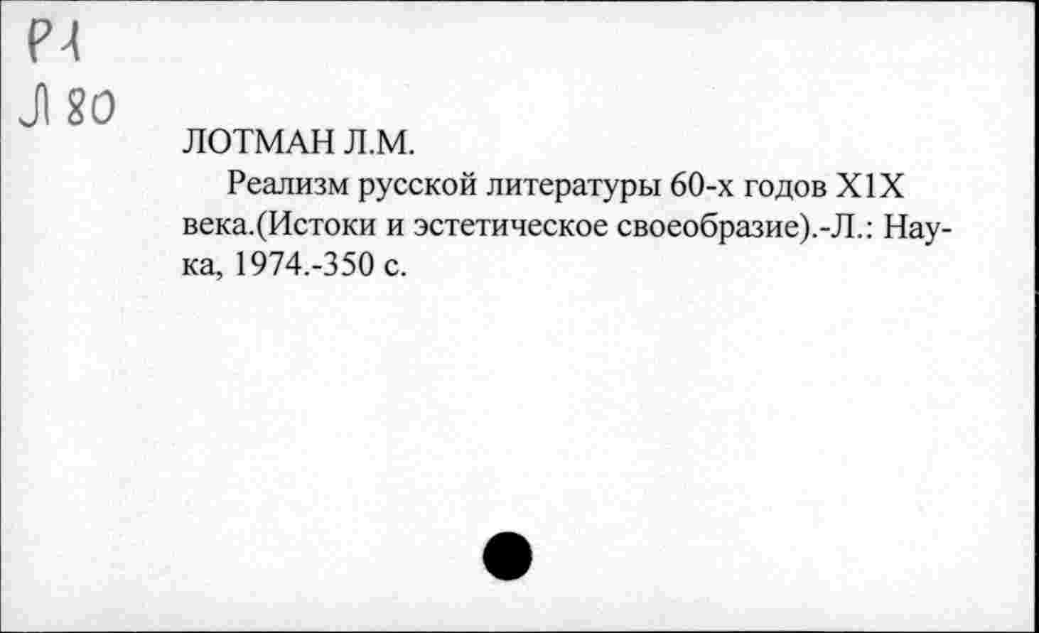 ﻿ЛОТМАН Л.М.
Реализм русской литературы 60-х годов XIX века.(Истоки и эстетическое своеобразие).-Л.: Наука, 1974.-350 с.